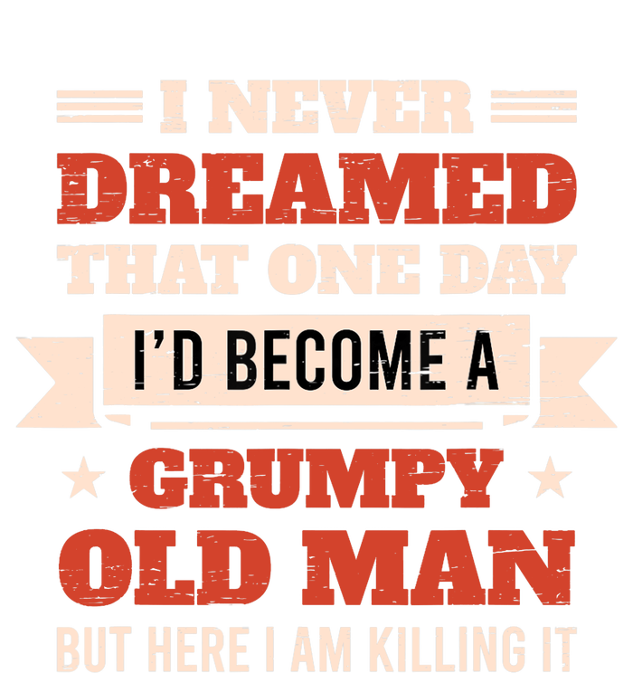 I Never Dreamed I'd Be A Grumpy Old Man But Here Killing It T-Shirt