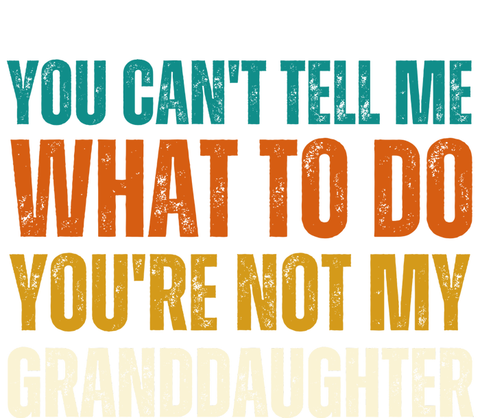 You Cant Tell Me What To Do Youre Not My Granddaughter Grandpa Funny Gifts Long Sleeve Shirt