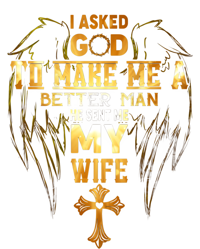 I Asked God To Make Me A Better Man He Sent Me My Wife T-Shirt