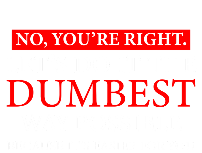 No Youre Right Lets Do It The Dumbest Way Possible T-Shirt