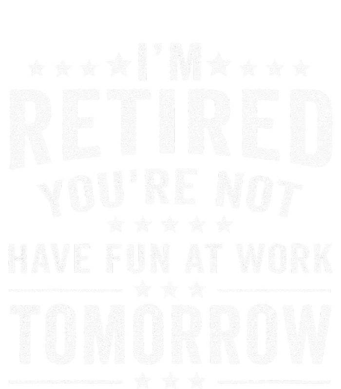 Funny Im Retired Youre Not Have Fun At Work Tomorrow T-Shirt