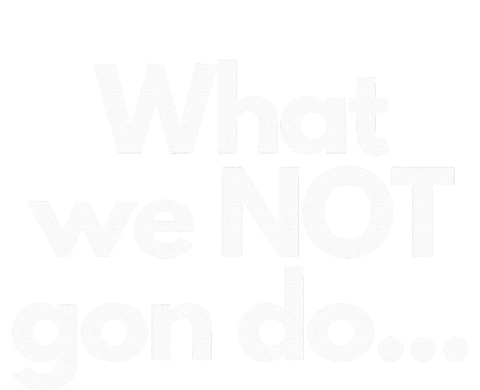 What We Not Gon Do T-Shirt