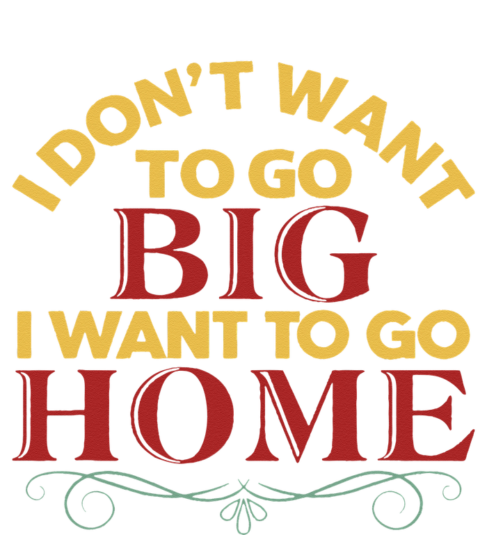 I Don't Want To Go Big I Want To Go Home Tall T-Shirt