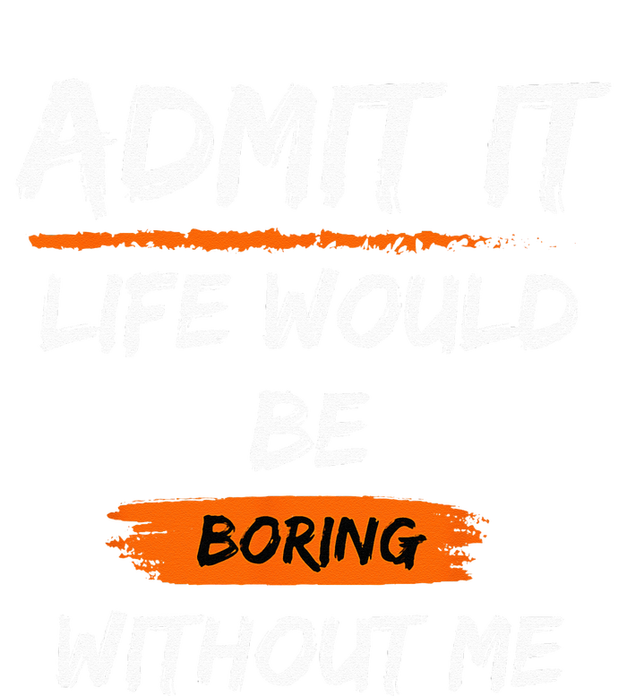 Admit It Life Would Be Boring Without Me Funny Saying T-Shirt