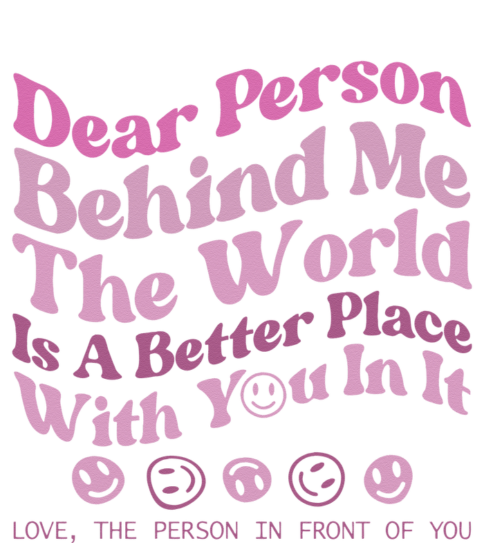 Dear Person Behind Me The World Is A Better Place Love Funny T-Shirt