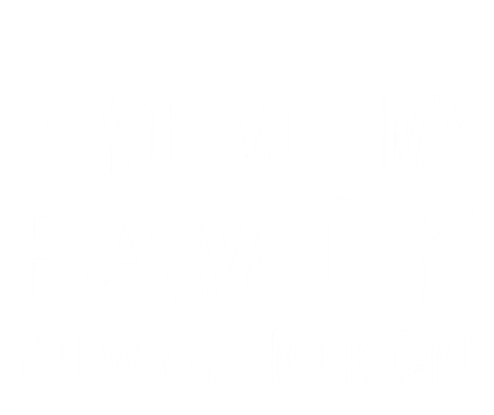 If You Met My Family You Would Understand Cute Gift T-Shirt