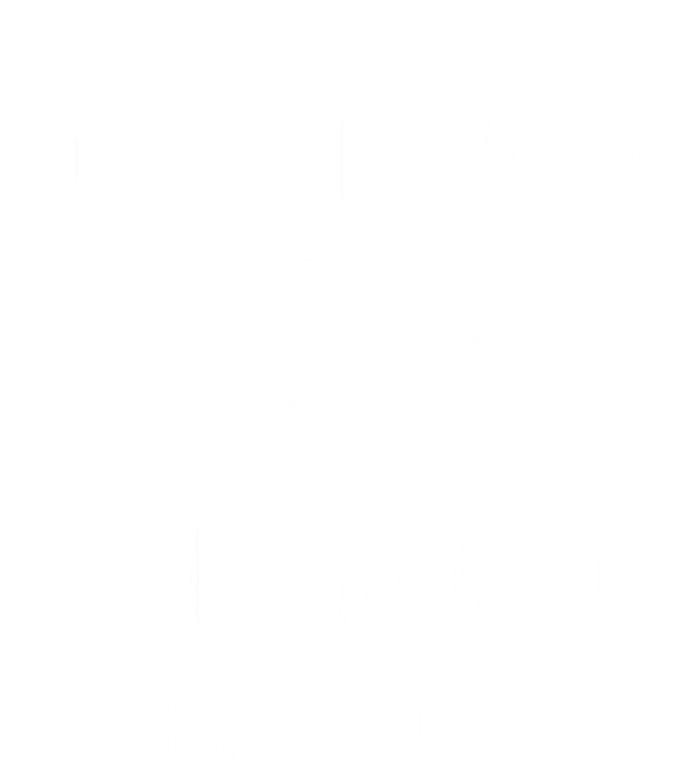 If You Met My Family You Would Understand Funny Funny Gift T-Shirt