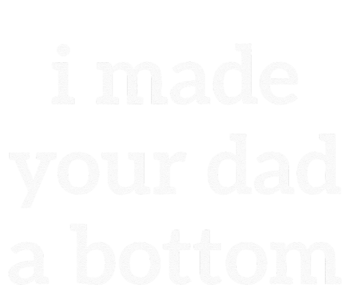 I Made Your Dad A Bottom T-Shirt