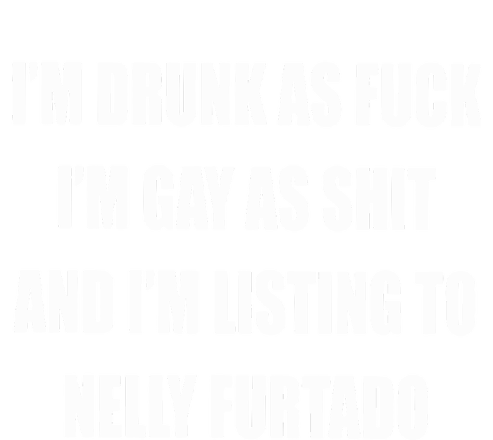 I’m Drunk As Fuck I’m Gay As Shit And I’m Listing To Nelly Furtado T-Shirt