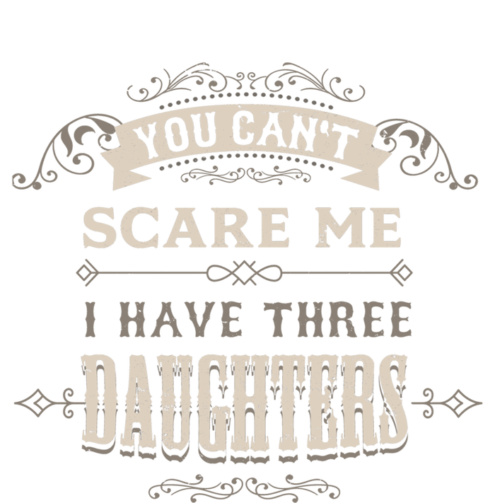 You Cant Scare Me I Have 3 Daughters Dad Mom Of Three Gift T-Shirt