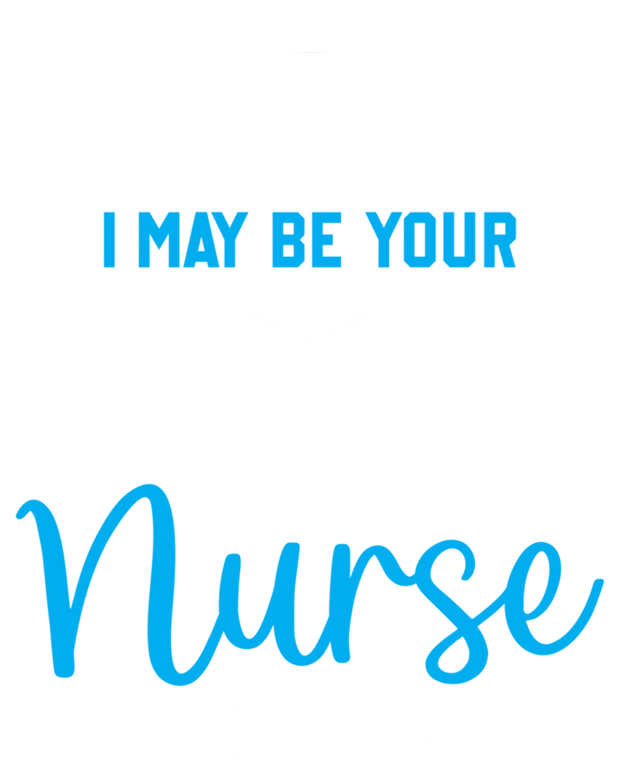 Nurse Saying Be Nice To Me I May Be Your Nurse Someday Meaningful Gift T-Shirt