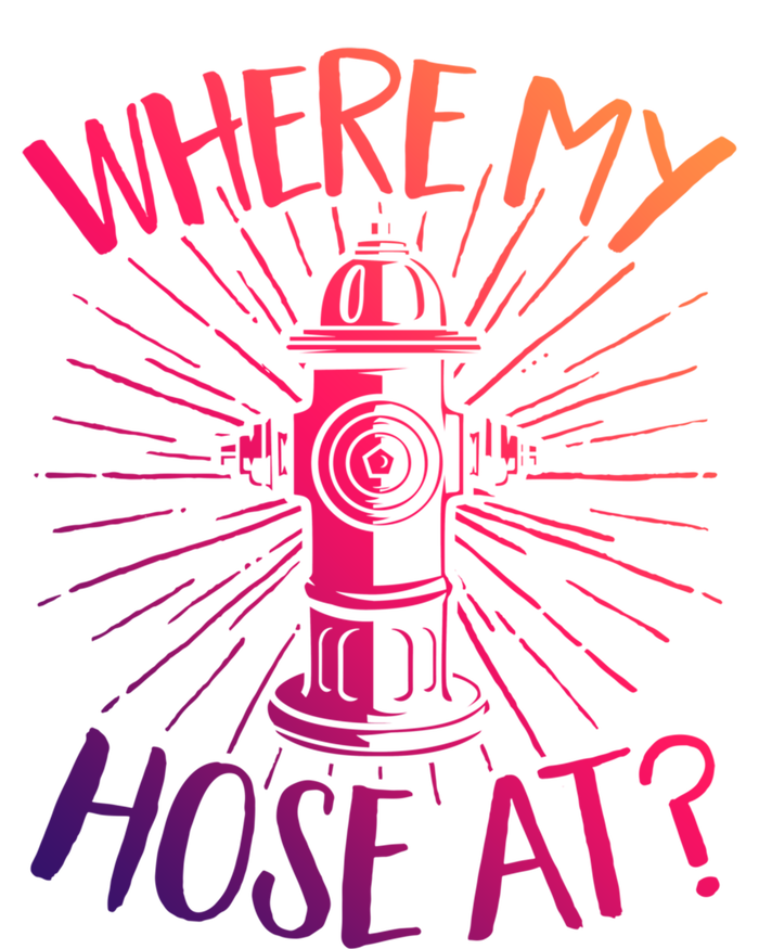 Firefighter Fire Rescue Where My Hose At? Fire Gift T-Shirt