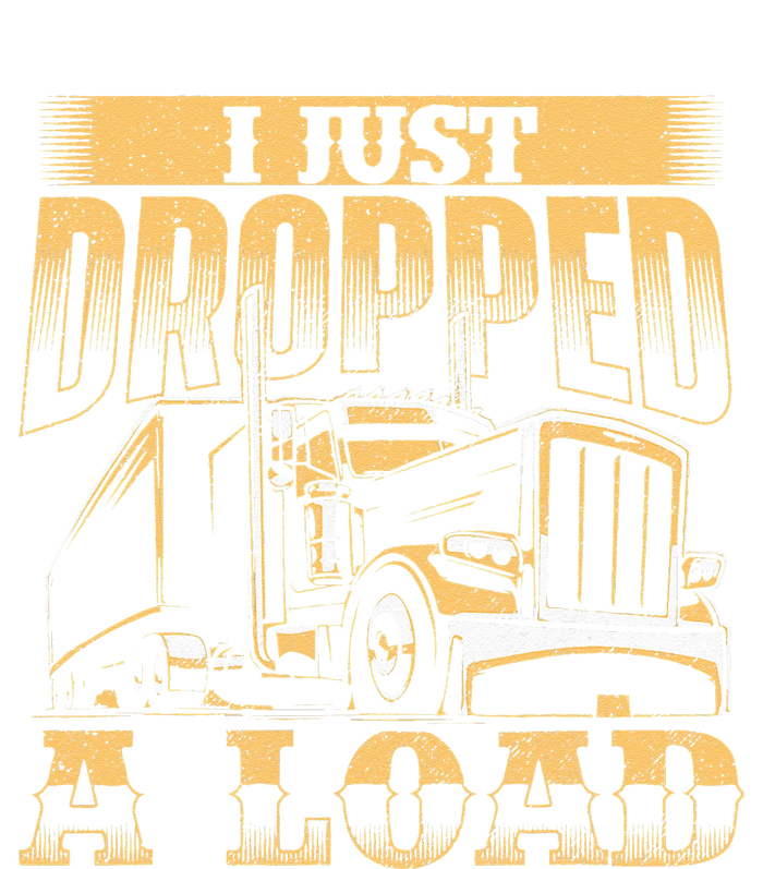 I Just Dropped A Load Trucker Semi Truck Driver Trucking T-Shirt