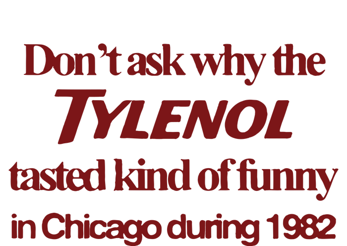 Don’t Ask Why The Tylenol Tasted Kind Of Funny In Chicago During 1982 T-Shirt