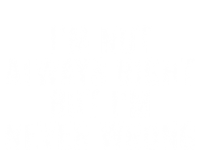 Im Not Always Right But Im Never Wrong Funny Gift T-Shirt