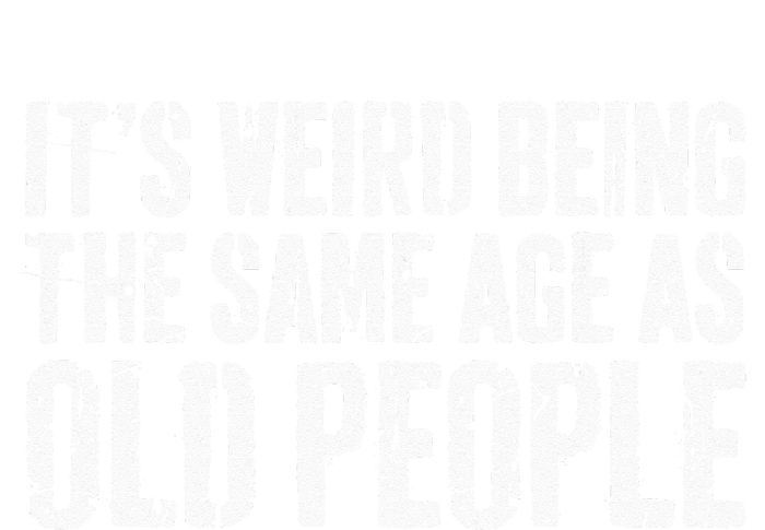 Its Weird Being The Same Age As Old People T-Shirt