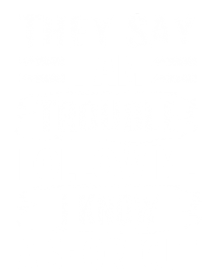 They Say I Am Trouble Follow Me I Know A Shortcut Gift V-Neck T-Shirt