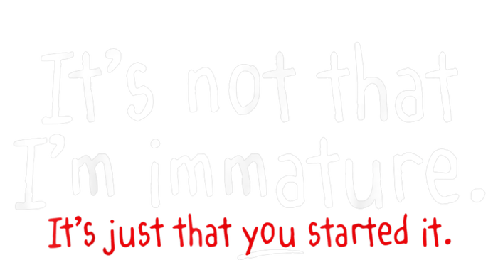 Its Not That Im Immature Funny Humor Sarcasm Saying T-Shirt