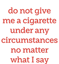 Do Not Give Me A Cigarette Under Any Circumstances No Matter What I Say T-Shirt