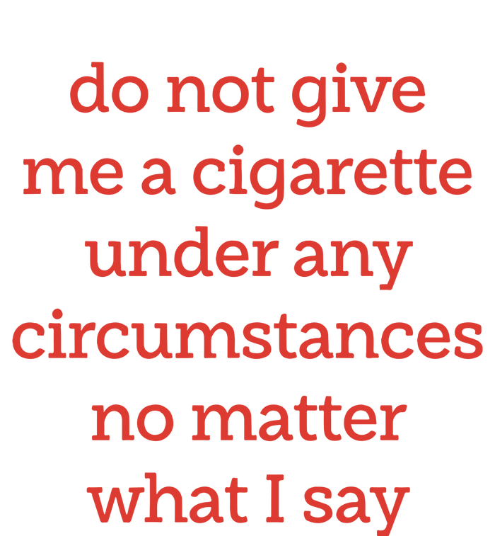 Do Not Give Me A Cigarette Under Any Circumstances No Matter What I Say T-Shirt