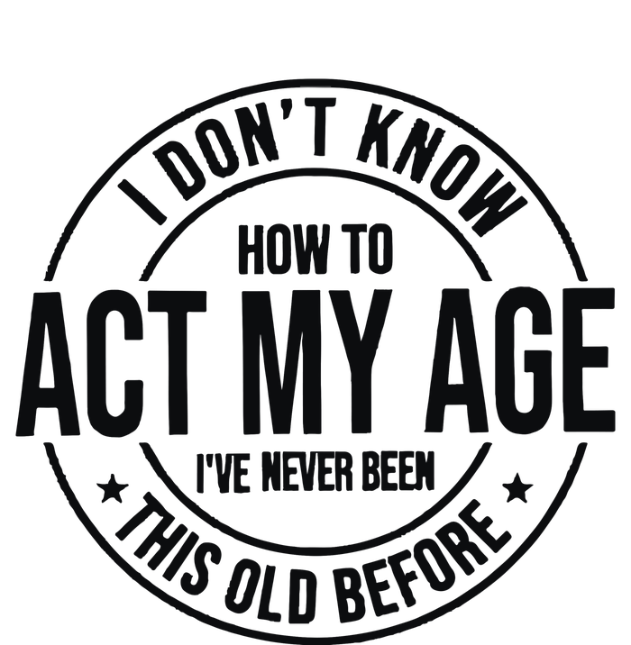 I Dont Know How To Act My Age Ive Never Been This Old Before Tall Long Sleeve T-Shirt