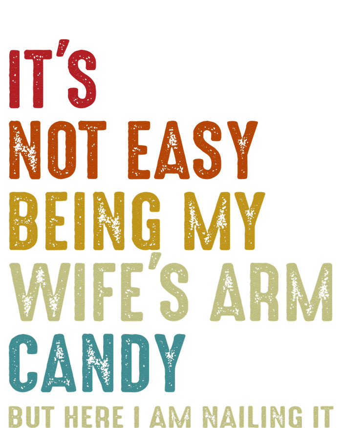 Its Not Easy Being My Wifes Arm Candy But Here I Am Nailin T-Shirt