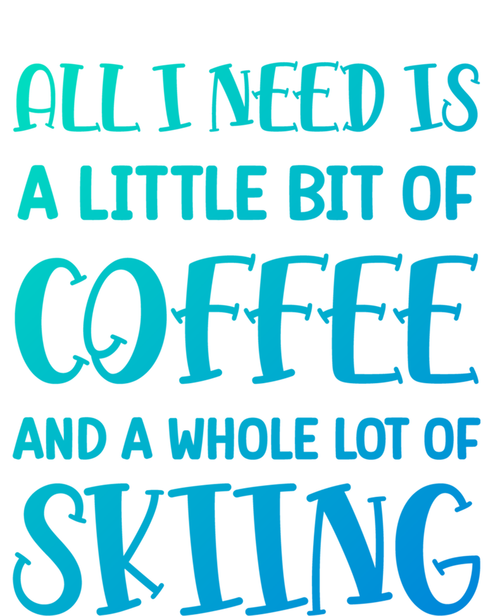 All I Need Is A Little Bit Of Coffee And Whole Lot Of Skiing Great Gift T-Shirt