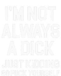 Im Not Always A Dick Just Kidding Go Fuck Yourself T-Shirt