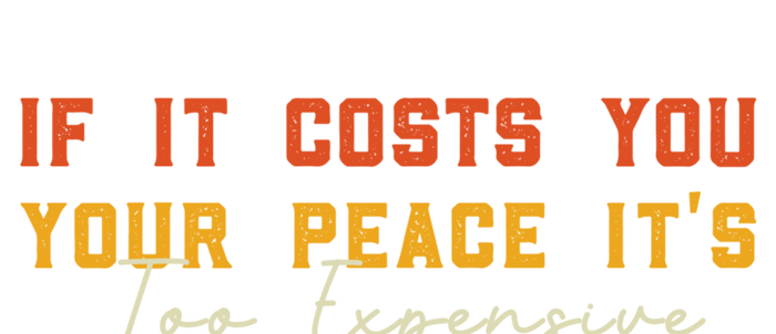 Funny If It Costs You Your Peace Its Too Expensive Gift T-Shirt