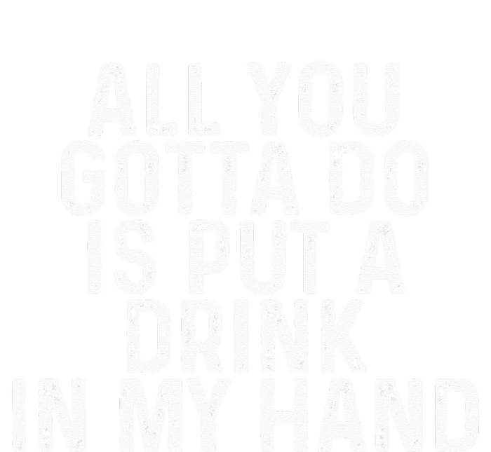 All You Gotta Do Is Put A Drink In My Hand Funny Drinking T-Shirt