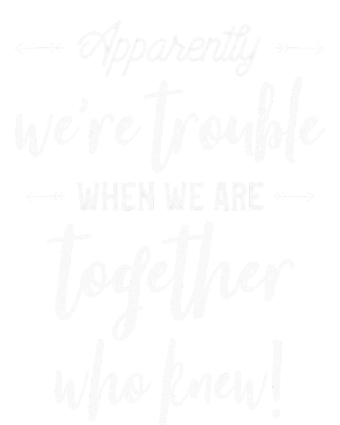 Apparently Were Trouble When We Are Together Who Knew T-Shirt