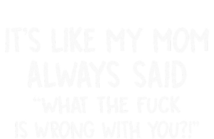 Its Like My Mom Always Said What The Fck Is Wrong With You T-Shirt