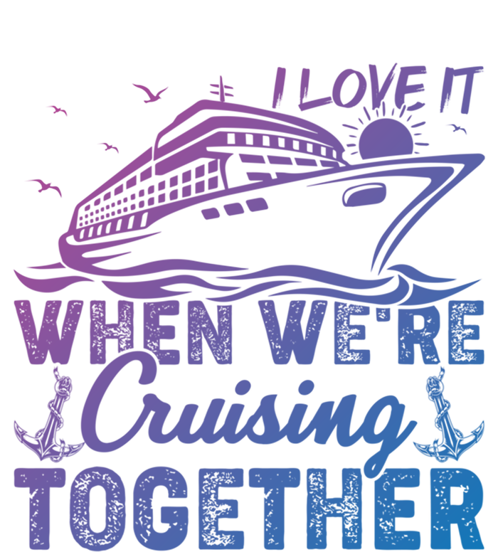 I Love It When Were Cruising Together Family Cruising Gift T-Shirt