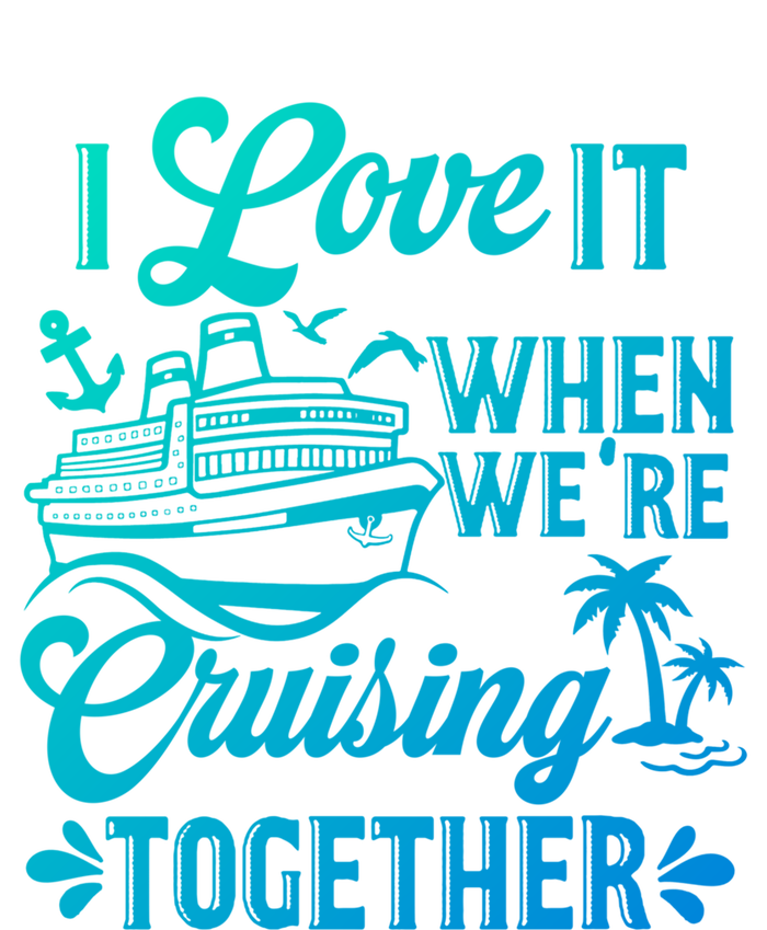 I Love It When Were Cruisin Together Family Trip Cruise Gift T-Shirt