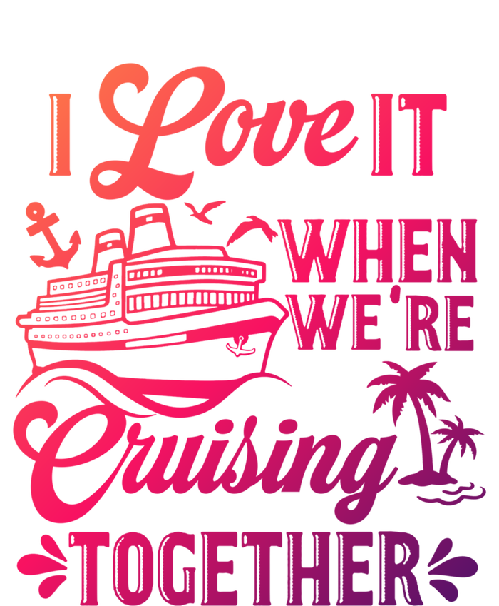 I Love It When Were Cruisin Together Family Trip Cruise Gift T-Shirt