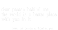 Dear Person Behind Me The World Is A Better Place With You T-Shirt