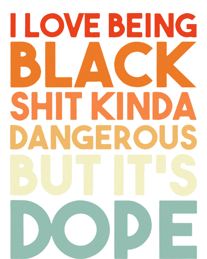 I Love Being Black Shit Kinda Dangerous But Its Dope T-Shirt