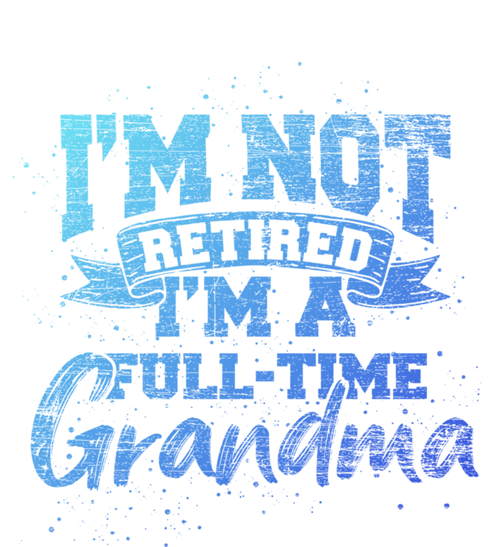 Im Not Retired Im A Full Time Grandma Retiret Gift T-Shirt