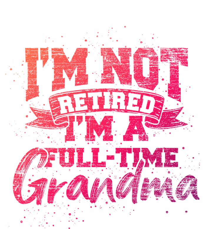 Im Not Retired Im A Full Time Grandma Retiret Gift T-Shirt