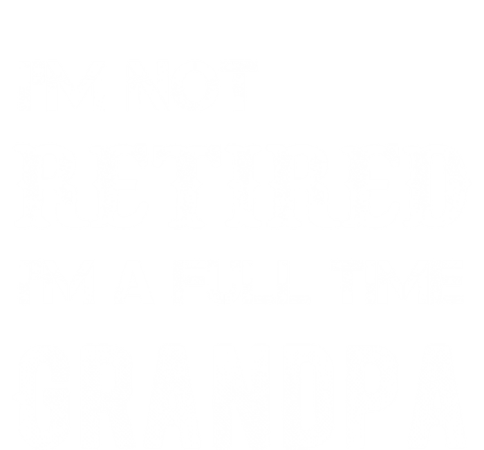 Im Not Retired Im A Full Time Grandpa Fathers Day Gift T-Shirt