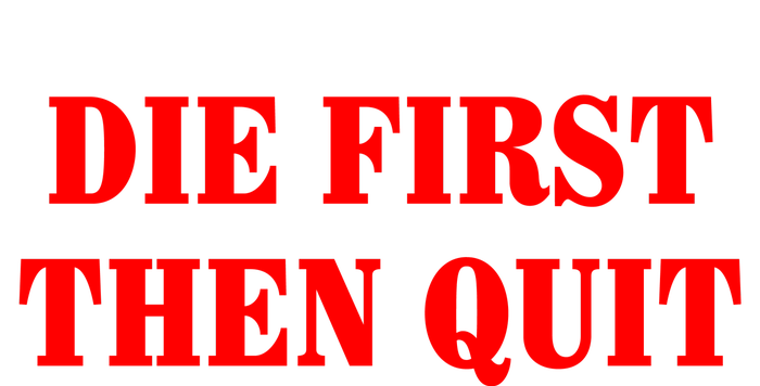 Die First Then Quit T-Shirt