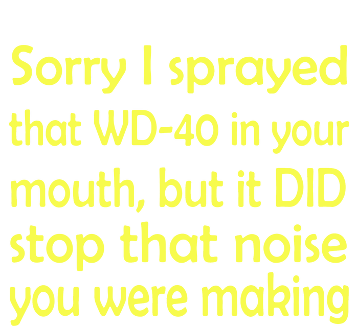 Sorry I Sprayed That WD 40 In Your Mouth T-Shirt