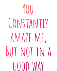 You Constantly Amaze Me But Not In A Good Way Great Gift Sweatshirt