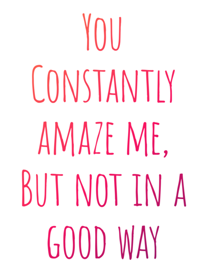 You Constantly Amaze Me But Not In A Good Way Great Gift Sweatshirt