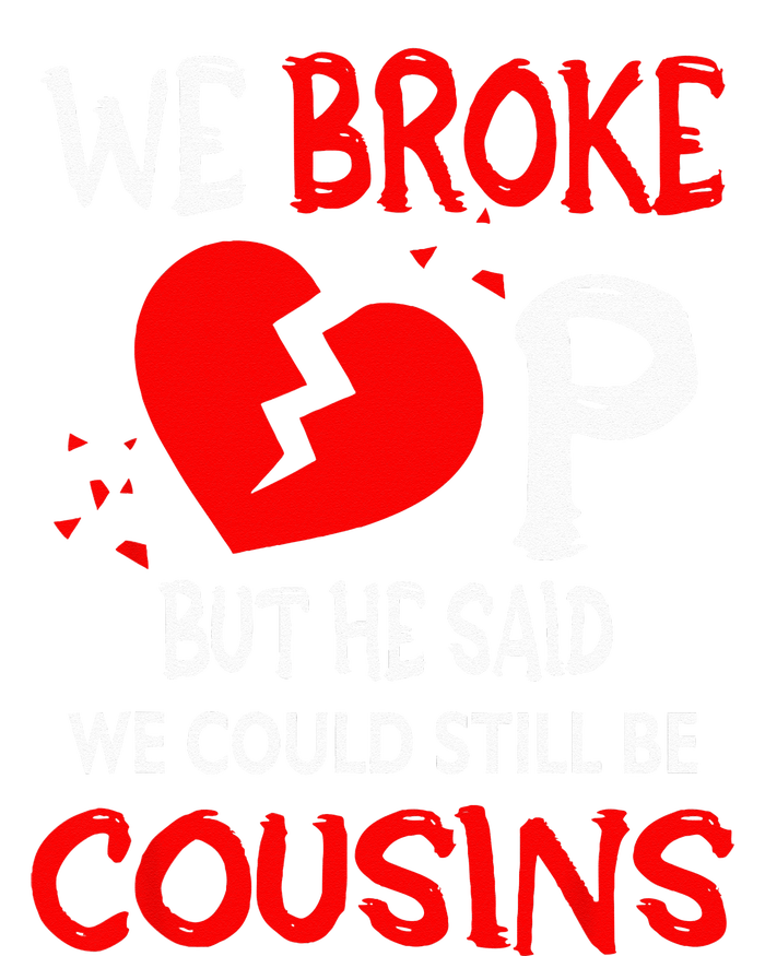 We Broke Up BUt He Said We Could Still Be Cousins T-Shirt