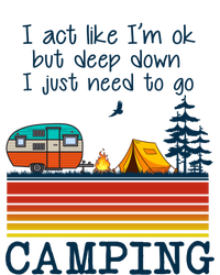 I Act Like Im Ok But Deep Down I Just Need To Go Camping Funny Gift T-Shirt