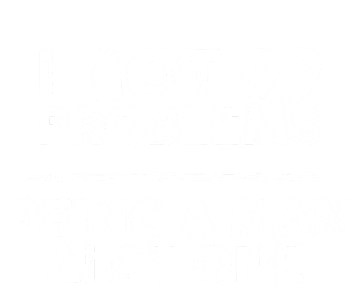 I Got 99 Problems But Being A Man Aint One Funny Problems T-Shirt