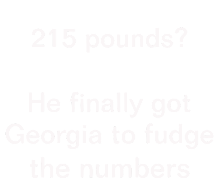 Top 215 Pounds He Finally Got Georgia To Fudge The Numbers Poster