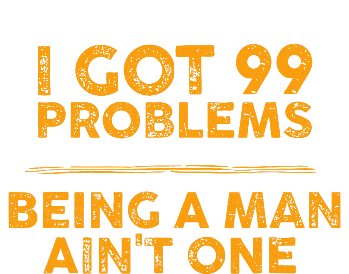 I Got 99 Problems But Being A Man Aint One Funny Problems T-Shirt