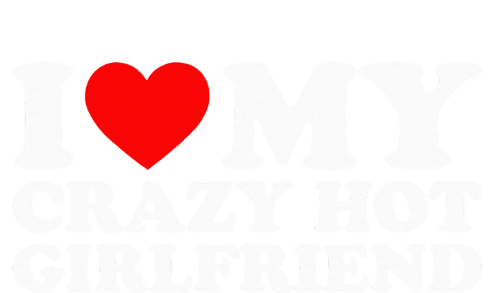 I Love My Hot Girlfriend Love My Crazy Hot Girlfriend V-Neck T-Shirt